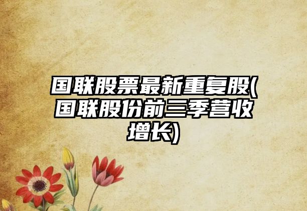 國聯(lián)股票最新重復股(國聯(lián)股份前三季營(yíng)收增長(cháng))