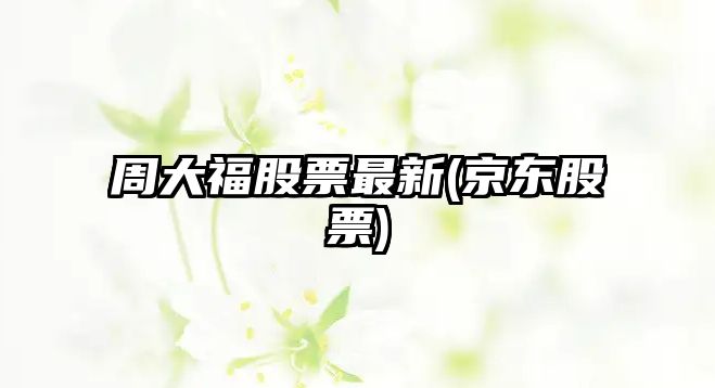 周大福股票最新(京東股票)