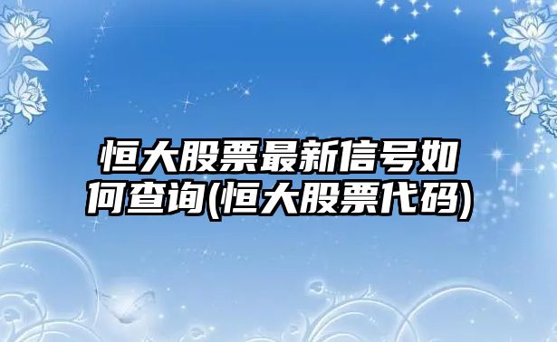 恒大股票最新信號如何查詢(xún)(恒大股票代碼)