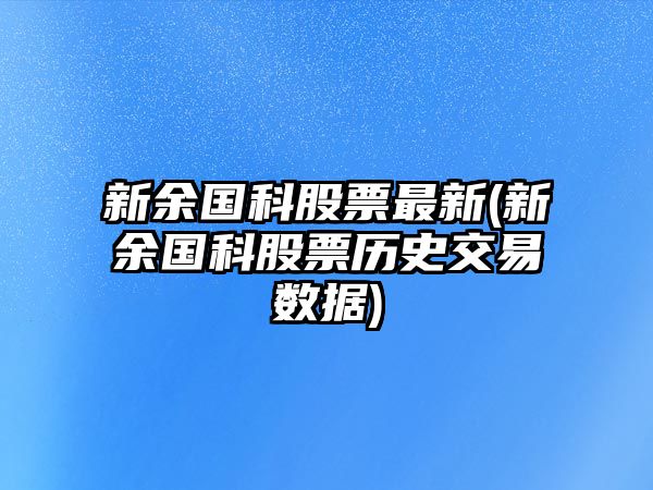 新余國科股票最新(新余國科股票歷史交易數據)