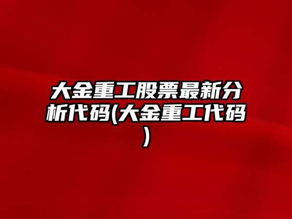 大金重工股票最新分析代碼(大金重工代碼)