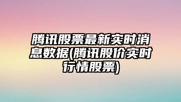 騰訊股票最新實(shí)時(shí)消息數據(騰訊股價(jià)實(shí)時(shí)行情股票)