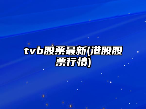 tvb股票最新(港股股票行情)