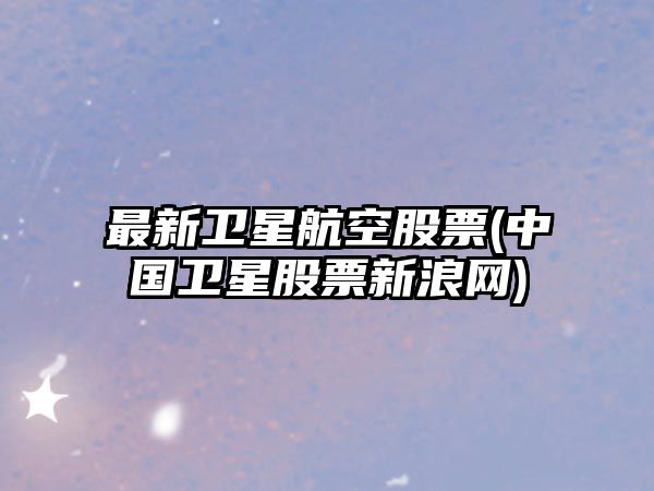 最新衛星航空股票(中國衛星股票新浪網(wǎng))