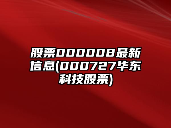 股票000008最新信息(000727華東科技股票)