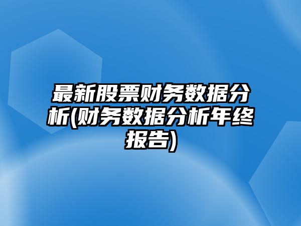 最新股票財務(wù)數據分析(財務(wù)數據分析年終報告)