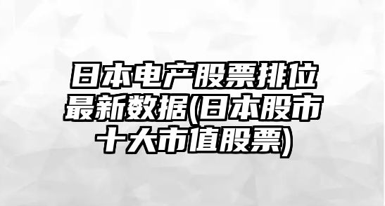 日本電產(chǎn)股票排位最新數據(日本股市十大市值股票)