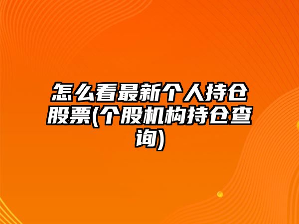 怎么看最新個(gè)人持倉股票(個(gè)股機構持倉查詢(xún))