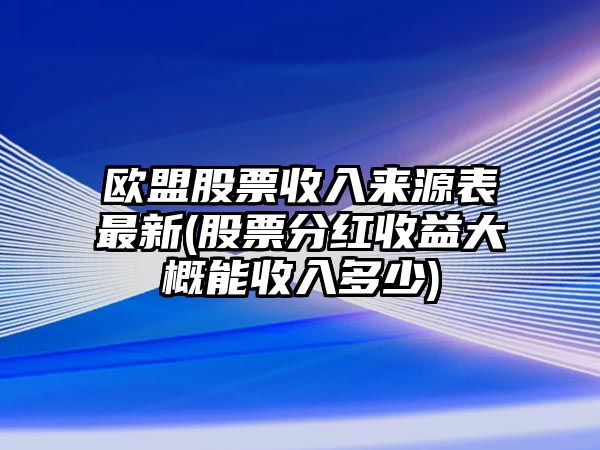 歐盟股票收入來(lái)源表最新(股票分紅收益大概能收入多少)