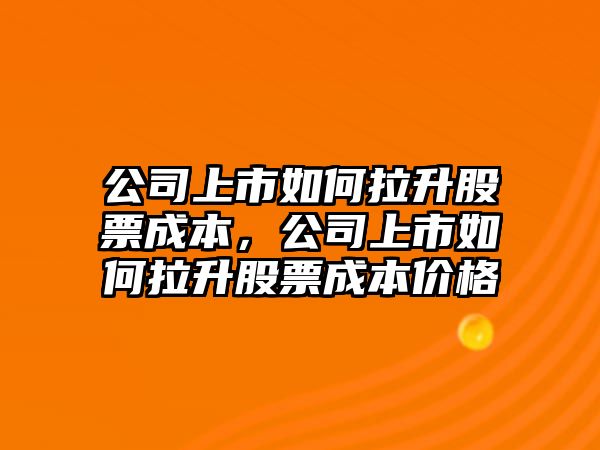 公司上市如何拉升股票成本，公司上市如何拉升股票成本價(jià)格