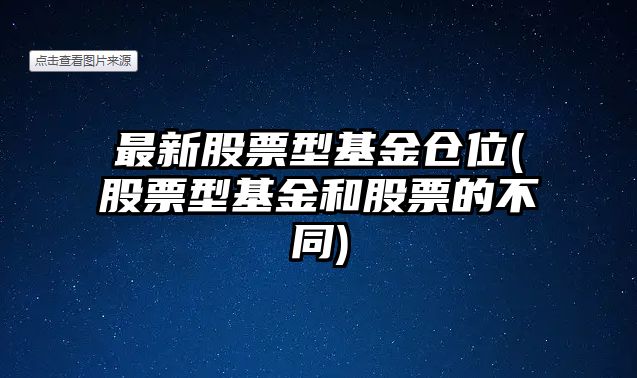 最新股票型基金倉位(股票型基金和股票的不同)