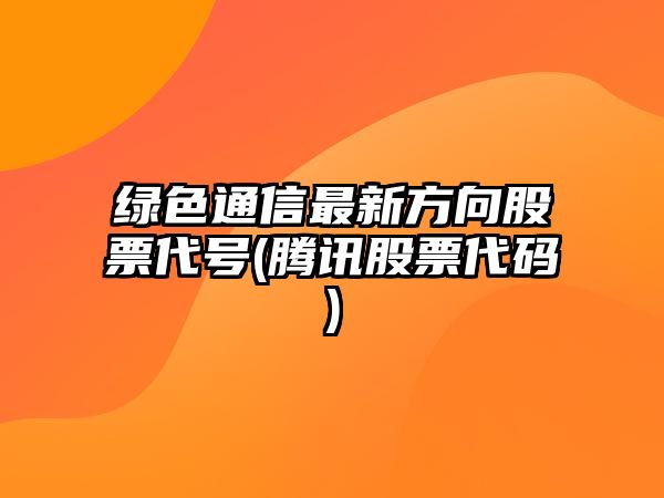 綠色通信最新方向股票代號(騰訊股票代碼)