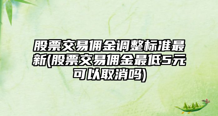 股票交易傭金調整標準最新(股票交易傭金最低5元可以取消嗎)