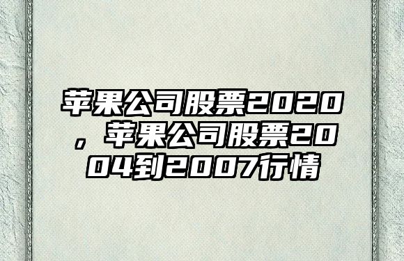 蘋(píng)果公司股票2020，蘋(píng)果公司股票2004到2007行情