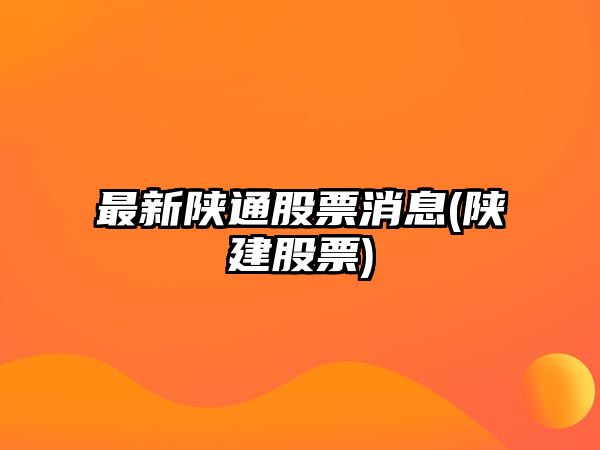 最新陜通股票消息(陜建股票)