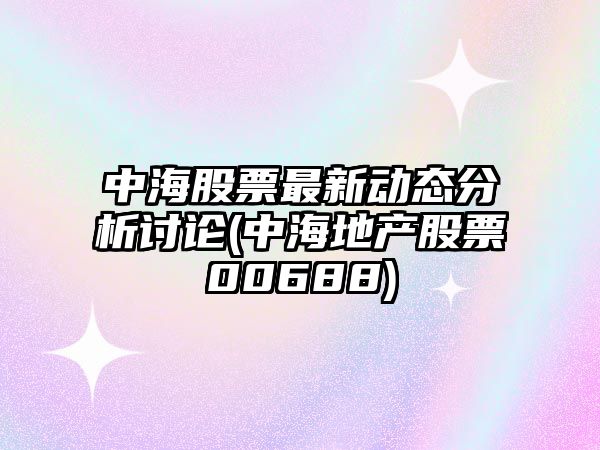 中海股票最新動(dòng)態(tài)分析討論(中海地產(chǎn)股票00688)