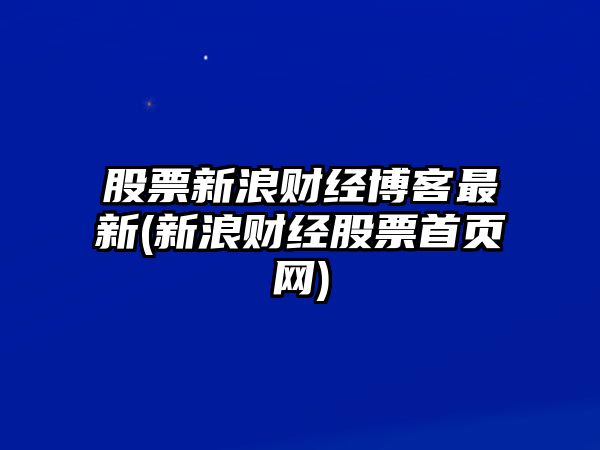 股票新浪財經(jīng)博客最新(新浪財經(jīng)股票首頁(yè)網(wǎng))