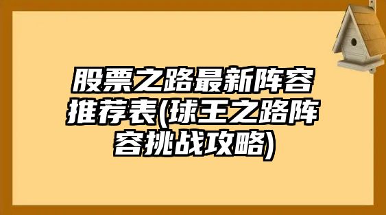 股票之路最新陣容推薦表(球王之路陣容挑戰攻略)