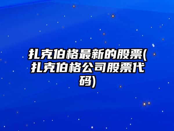 扎克伯格最新的股票(扎克伯格公司股票代碼)