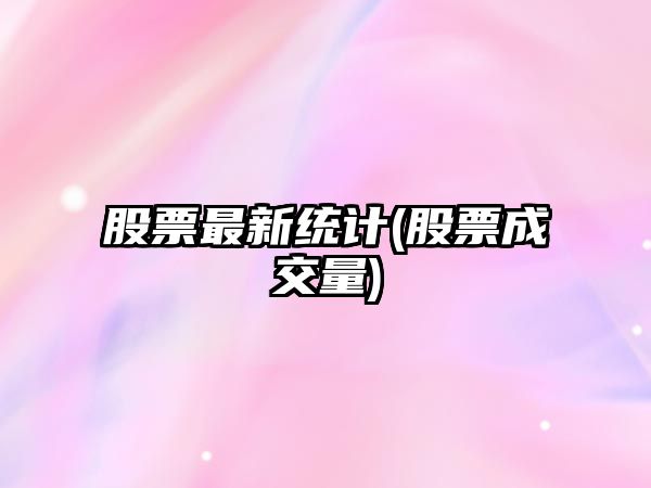 股票最新統計(股票成交量)