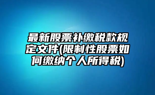 最新股票補繳稅款規定文件(限制性股票如何繳納個(gè)人所得稅)