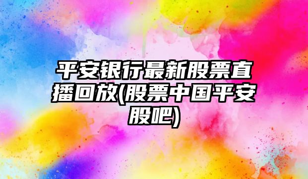 平安銀行最新股票直播回放(股票中國平安股吧)