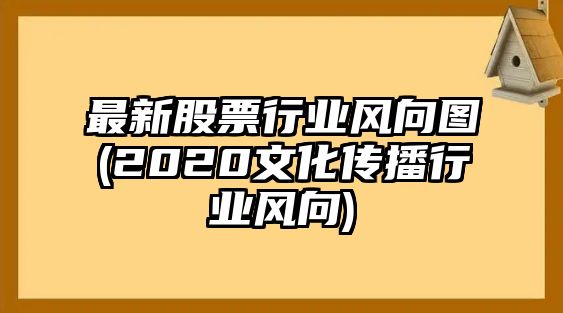 最新股票行業(yè)風(fēng)向圖(2020文化傳播行業(yè)風(fēng)向)