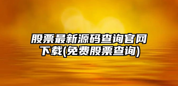 股票最新源碼查詢(xún)官網(wǎng)下載(免費股票查詢(xún))