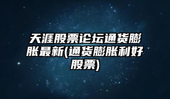 天涯股票論壇通貨膨脹最新(通貨膨脹利好股票)