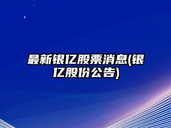 最新銀億股票消息(銀億股份公告)