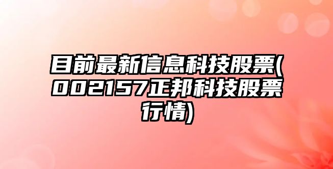 目前最新信息科技股票(002157正邦科技股票行情)