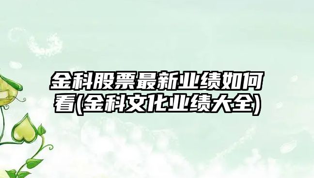 金科股票最新業(yè)績(jì)如何看(金科文化業(yè)績(jì)大全)