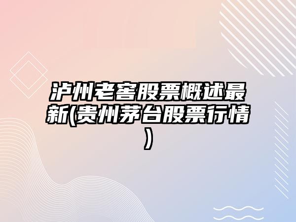 瀘州老窖股票概述最新(貴州茅臺股票行情)