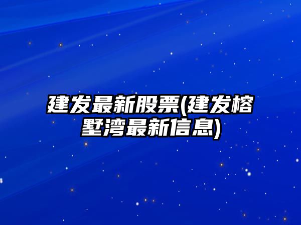 建發(fā)最新股票(建發(fā)榕墅灣最新信息)