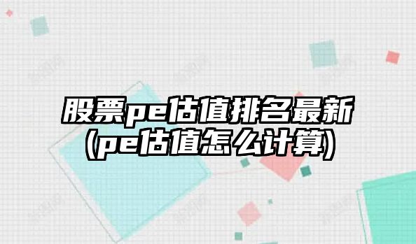 股票pe估值排名最新(pe估值怎么計算)