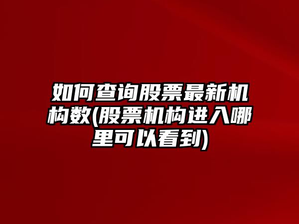 如何查詢(xún)股票最新機構數(股票機構進(jìn)入哪里可以看到)