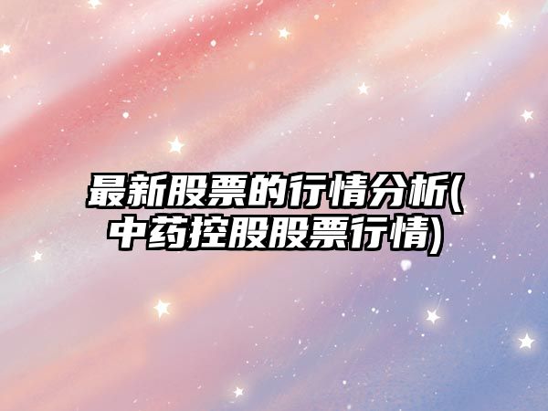 最新股票的行情分析(中藥控股股票行情)