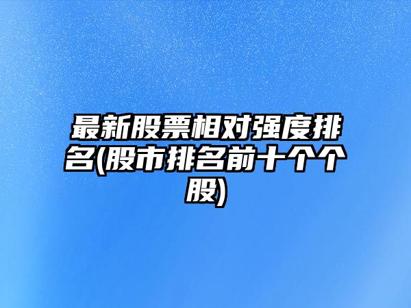 最新股票相對強度排名(股市排名前十個(gè)個(gè)股)