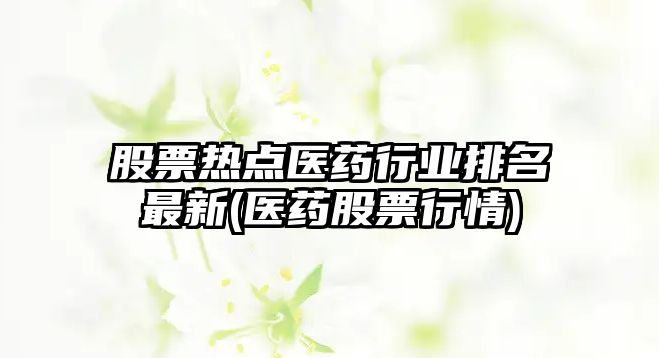 股票熱點(diǎn)醫藥行業(yè)排名最新(醫藥股票行情)