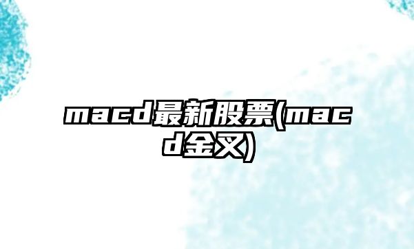 macd最新股票(macd金叉)