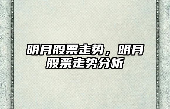 明月股票走勢，明月股票走勢分析