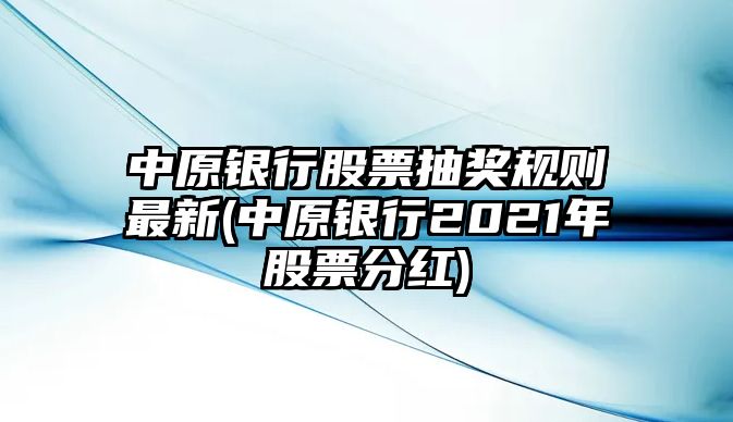 中原銀行股票抽獎規則最新(中原銀行2021年股票分紅)