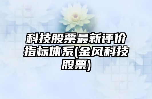 科技股票最新評價(jià)指標體系(金風(fēng)科技股票)