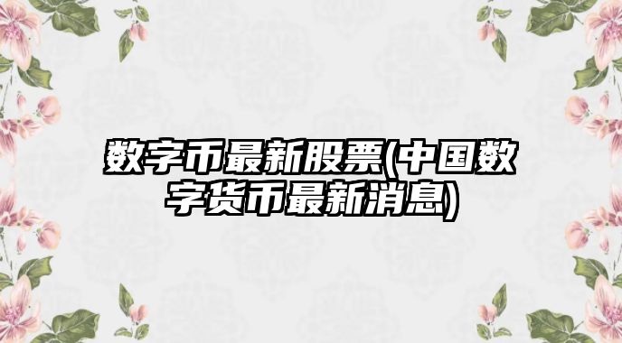 數字幣最新股票(中國數字貨幣最新消息)