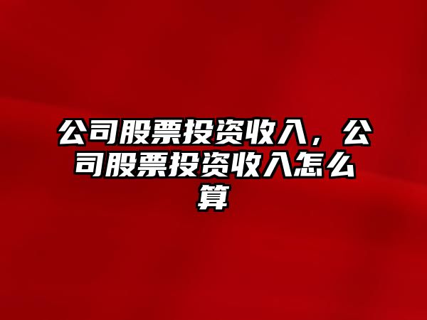 公司股票投資收入，公司股票投資收入怎么算