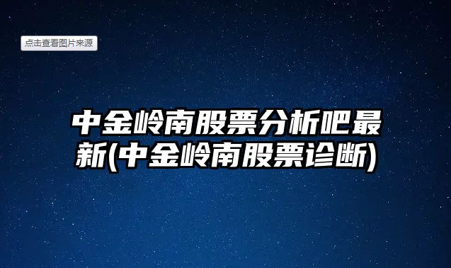 中金嶺南股票分析吧最新(中金嶺南股票診斷)