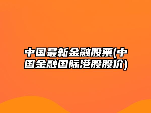 中國最新金融股票(中國金融國際港股股價(jià))