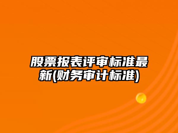 股票報表評審標準最新(財務(wù)審計標準)