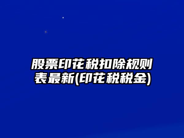 股票印花稅扣除規則表最新(印花稅稅金)