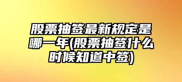 股票抽簽最新規定是哪一年(股票抽簽什么時(shí)候知道中簽)